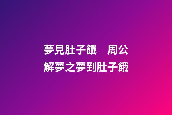 夢見肚子餓　周公解夢之夢到肚子餓